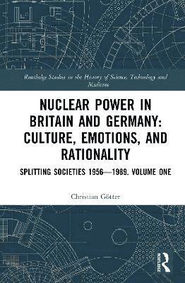Cover for Christian Gotter · Nuclear Power in Britain and Germany: Culture, Emotions, and Rationality: Splitting Societies 1956—1989. Volume One - Routledge Studies in the History of Science, Technology and Medicine (Innbunden bok) (2025)