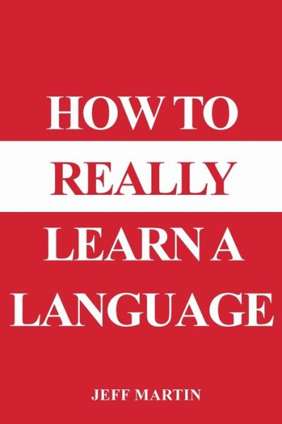 How to Really Learn a Language - Jeff Martin - Książki - Jeffrey G Martin - 9781087866086 - 31 grudnia 2019