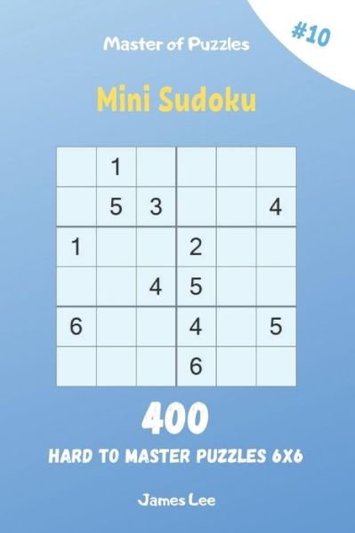 Cover for James Lee · Master of Puzzles - Mini Sudoku 400 Hard to Master Puzzles 6x6 vol.10 (Paperback Book) (2019)