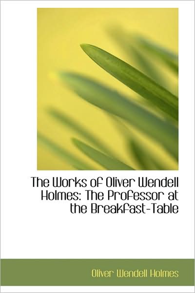 The Works of Oliver Wendell Holmes: the Professor at the Breakfast-table - Oliver Wendell Holmes - Books - BiblioLife - 9781103232086 - February 11, 2009