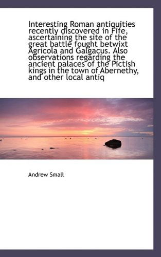 Cover for Andrew Small · Interesting Roman Antiquities Recently Discovered in Fife, Ascertaining the Site of the Great Battle (Hardcover Book) (2009)