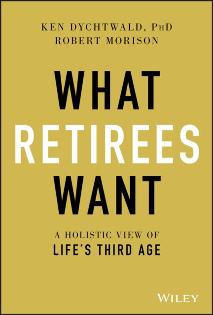 Cover for Dychtwald, Ken, Ph.D. · What Retirees Want: A Holistic View of Life's Third Age (Hardcover Book) (2020)