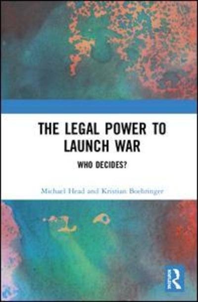 Cover for Head, Michael (Western Sydney University, Australia) · The Legal Power to Launch War: Who Decides? (Gebundenes Buch) (2018)