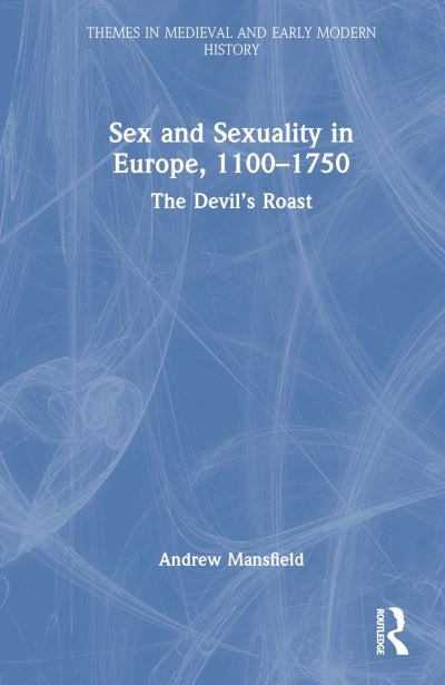 Cover for Mansfield, Andrew (Goldsmiths, University of London, UK) · Sex and Sexuality in Europe, 1100-1750: The Devil’s Roast - Themes in Medieval and Early Modern History (Hardcover Book) (2023)