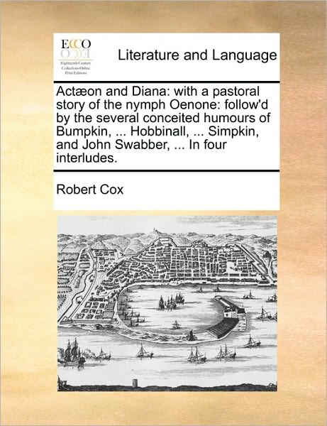 Cover for Robert Cox · Actaeon and Diana: with a Pastoral Story of the Nymph Oenone: Follow'd by the Several Conceited Humours of Bumpkin, ... Hobbinall, ... Si (Taschenbuch) (2010)