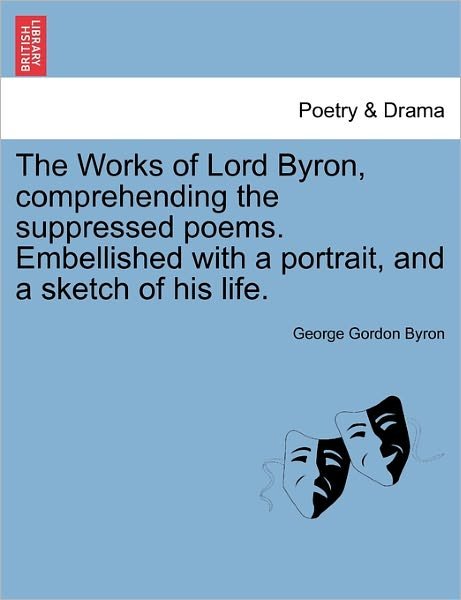 The Works of Lord Byron, Comprehending the Suppressed Poems. Embellished with a Portrait, and a Sketch of His Life. - Byron, George Gordon, Lord - Bøker - British Library, Historical Print Editio - 9781241040086 - 1. februar 2011