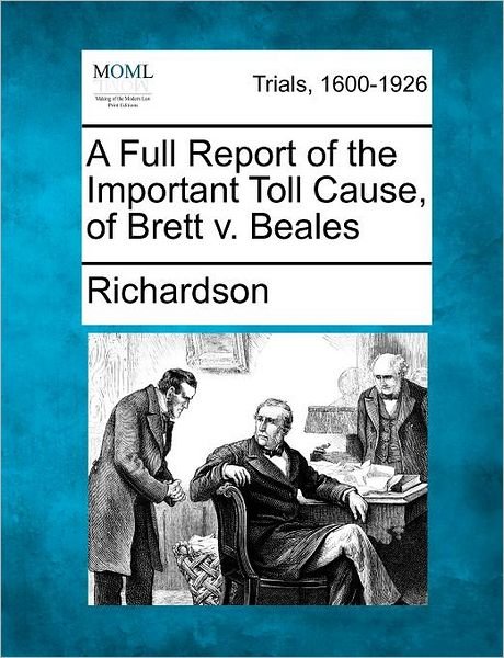 A Full Report of the Important Toll Cause, of Brett V. Beales - Richardson - Bøker - Gale, Making of Modern Law - 9781275065086 - 1. februar 2012