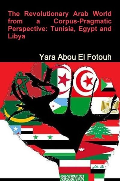 Cover for Yara Abd El Samie · The Revolutionary Arab World from a Corpus-Pragmatic Perspective: Tunisia, Egypt and Libya (Taschenbuch) (2016)