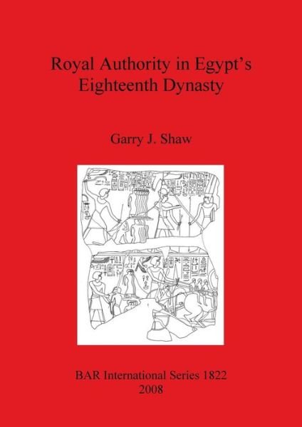 Royal Authority in Egypt's Eighteenth Dynasty (British Archaeological Reports British Series) - Garry J. Shaw - Kirjat - British Archaeological Reports - 9781407303086 - perjantai 15. elokuuta 2008