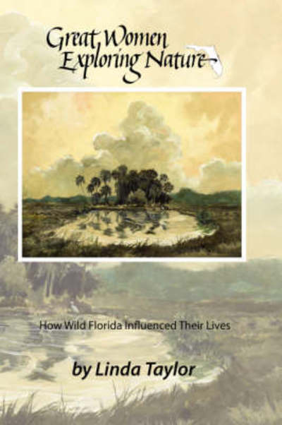 Great Women Exploring Nature: How Wild Florida Influenced Their Lives - Linda Taylor - Books - AuthorHouse - 9781434343086 - April 5, 2008