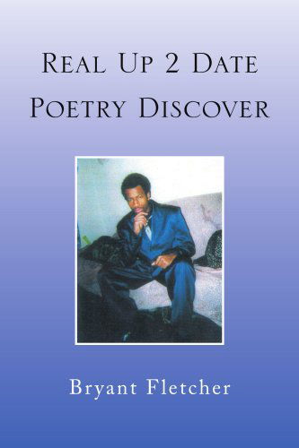 Real Up 2 Date Poetry Discover - Bryant Fletcher - Books - Xlibris - 9781436336086 - December 3, 2008