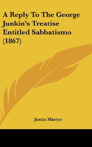 Cover for Justin Martyr · A Reply to the George Junkin's Treatise Entitled Sabbatismo (1867) (Hardcover Book) (2008)