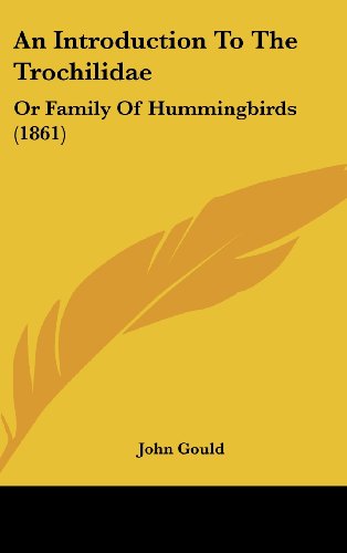 An Introduction to the Trochilidae: or Family of Hummingbirds (1861) - John Gould - Books - Kessinger Publishing, LLC - 9781436930086 - August 18, 2008