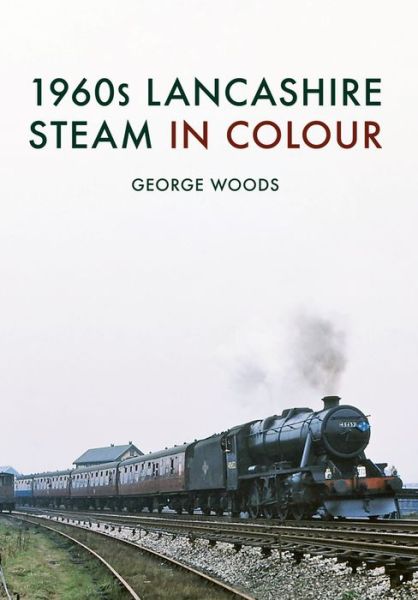 1960s Lancashire Steam in Colour - George Woods - Books - Amberley Publishing - 9781445668086 - August 15, 2017