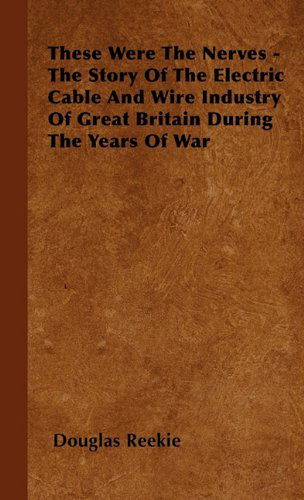 Cover for Douglas Reekie · These Were the Nerves - the Story of the Electric Cable and Wire Industry of Great Britain During the Years of War (Hardcover Book) (2000)