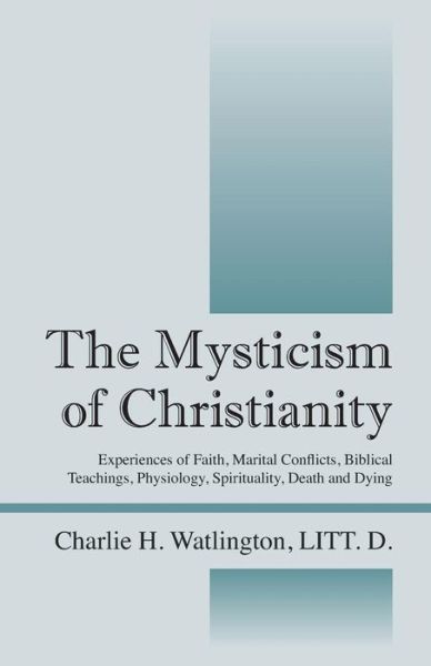 Cover for Litt D Watlington · The Mysticism of Christianity: Experiences of Faith, Marital Conflicts, Biblical Teachings, Physiology, Spirituality, Death and Dying (Paperback Book) (2015)