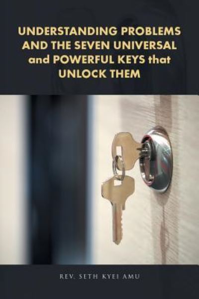 UNDERSTANDING PROBLEMS AND THE SEVEN UNIVERSAL and POWERFUL KEYS that UNLOCK THEM - REV Seth Kyei Amu - Kirjat - Partridge Publishing - 9781482876086 - torstai 16. helmikuuta 2017