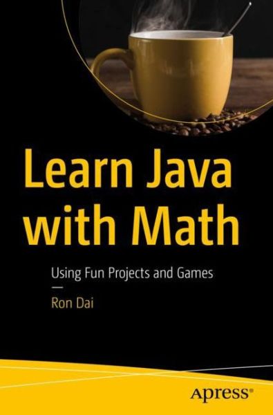Learn Java with Math: Using Fun Projects and Games - Ron Dai - Bøger - APress - 9781484252086 - 12. november 2019