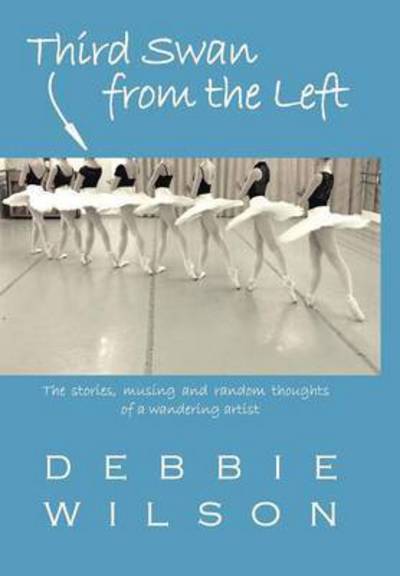 Cover for Debbie Wilson · Third Swan from the Left: the Stories, Musings, and Random Thoughts of a Wandering Artist (Hardcover Book) (2015)