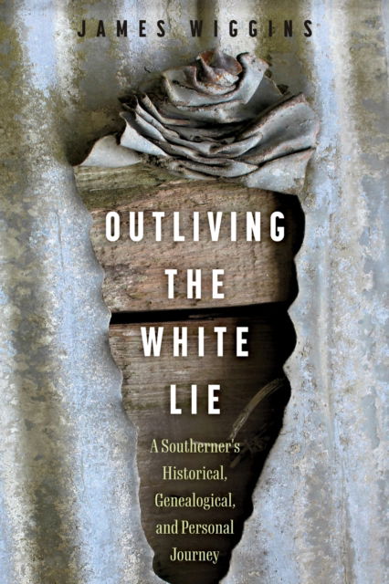 Cover for James Wiggins · Outliving the White Lie: A Southerner's Historical, Genealogical, and Personal Journey (Hardcover Book) (2024)