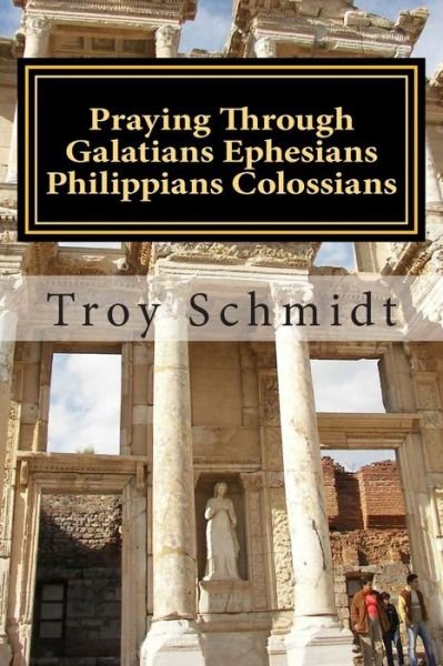 Cover for Troy Schmidt · Praying Through Galatians Ephesians Philippians Colossians (Pocketbok) (2015)
