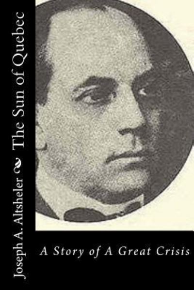 The Sun of Quebec - Joseph a Altsheler - Livros - Createspace Independent Publishing Platf - 9781532902086 - 25 de abril de 2016