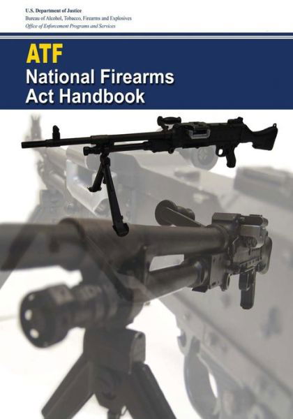 National Firearms ACT Handbook - U S Department of Justice - Bøger - Createspace Independent Publishing Platf - 9781544936086 - 26. marts 2017