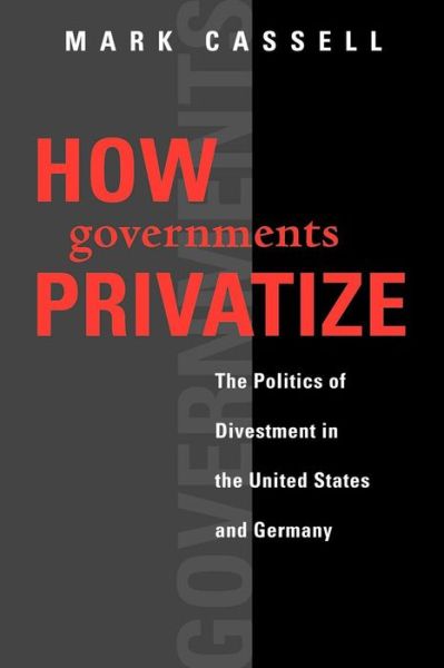 Cover for Mark Cassell · How Governments Privatize: The Politics of Divestment in the United States and Germany - American Governance and Public Policy series (Paperback Bog) (2003)