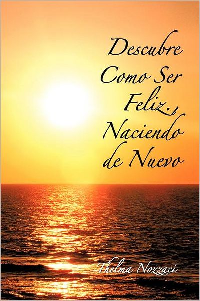 Cover for Thelma Nozzaci · Descubre Como Ser Feliz., Naciendo De Nuevo (Paperback Book) [Spanish edition] (2011)