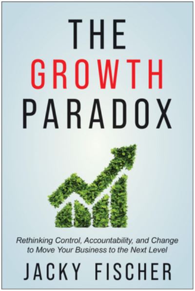 Cover for Jacky Fischer · The Growth Paradox: Rethinking Control, Accountability, and Change to Move Your Business to the Next Level (Hardcover Book) (2023)