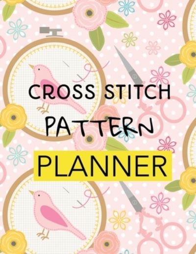 Cover for Patricia Larson · Cross Stitch Pattern Planner: Cross Stitchers Journal DIY Crafters Hobbyists Pattern Lovers Collectibles Gift For Crafters Birthday Teens Adults How To Needlework Grid Templates (Paperback Book) (2020)