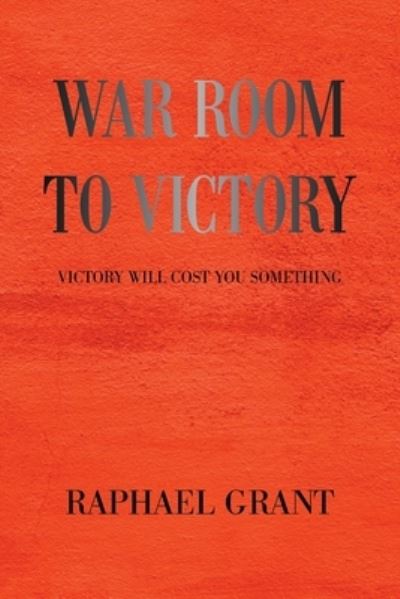 Cover for Raphael Grant · War Room to Victory: Victory Will Cost You Something (Pocketbok) (2021)