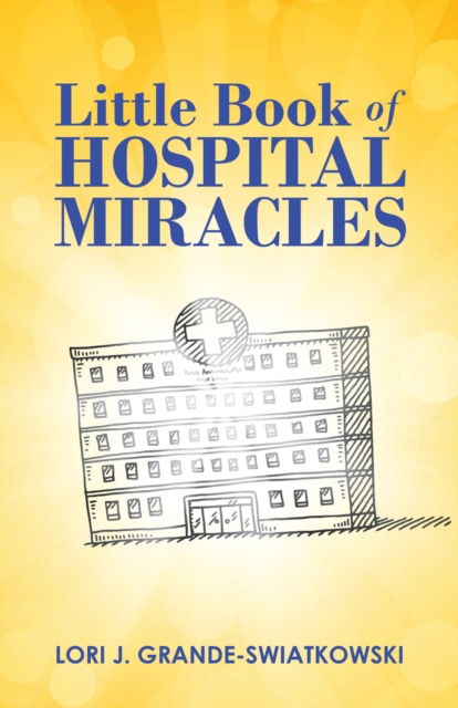 Cover for Lori J Grande-Swiatkowski · Little Book of Hospital Miracles (Paperback Book) (2021)