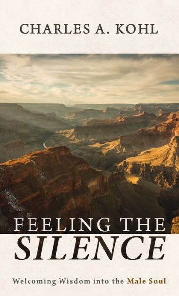 Cover for Charles A Kohl · Feeling the Silence: Welcoming Wisdom Into the Male Soul (Hardcover Book) (2021)
