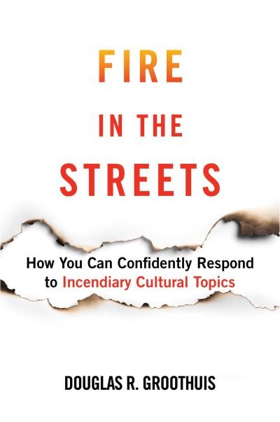 Cover for Douglas R. Groothuis · Fire in the Streets: How You Can Confidently Respond to Incendiary Cultural Topics (Hardcover Book) (2022)