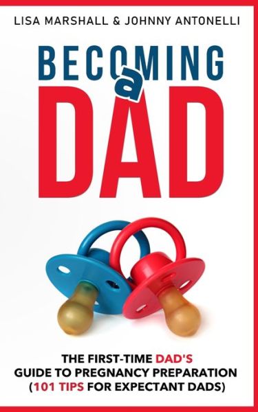 Becoming a Dad: The First-Time Dad's Guide to Pregnancy Preparation (101 Tips For Expectant Dads) - Positive Parenting - Lisa Marshall - Books - Creafe Publishing - 9781690437086 - December 29, 2019