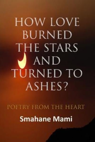 How Love Burned the Stars and Turned to Ashes - Smahane Mami - Bücher - Independently Published - 9781723746086 - 15. September 2018