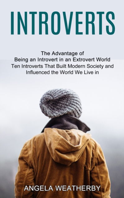 Introverts: Ten Introverts That Built Modern Society and Influenced the World We Live in (The Advantage of Being an Introvert in an Extrovert World) - Angela Weatherby - Books - Harry Barnes - 9781775143086 - July 13, 2021