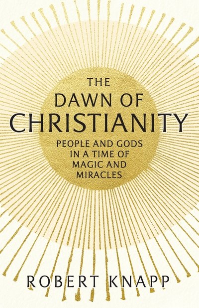 Cover for Professor Robert C. Knapp · The Dawn of Christianity: People and Gods in a Time of Magic and Miracles (Paperback Bog) [Main edition] (2018)