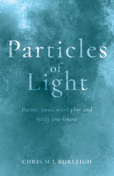 Cover for Chris M L Burleigh · Particles of Light: Poems, puns, word play and witty one-liners (Paperback Book) (2017)