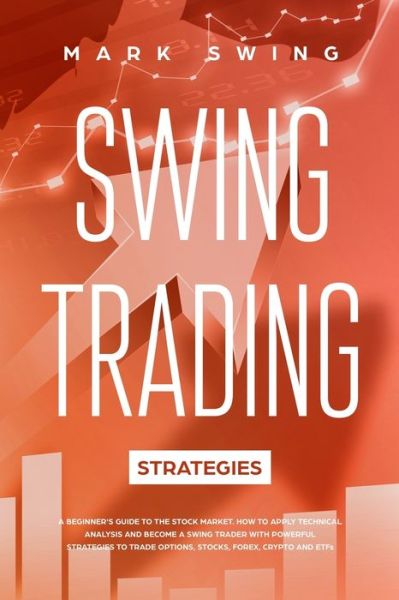 Cover for Mark Swing · Swing Trading Strategies: A Beginner's Guide to the Stock Market. How to Apply Technical Analysis and Become a Swing Trader with Powerful Strategies to Trade Options, Stocks, Forex, Crypto and ETFs (Taschenbuch) (2020)