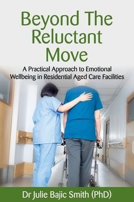 Cover for Bajic Smith (Phd), Dr Julie · Beyond the Reluctant Move: A Practical Approach to Emotional Wellbeing in Residential Aged Care Facilities (Pocketbok) (2020)