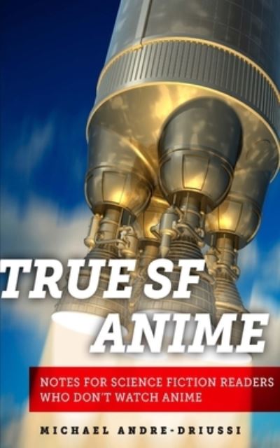 True SF Anime - Michael Andre-Driussi - Books - Sirius Fiction - 9781947614086 - November 23, 2017