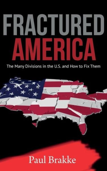 Cover for Paul Brakke · Fractured America : The Many Divisions in the U.S. and How to Fix Them (Hardcover Book) (2019)