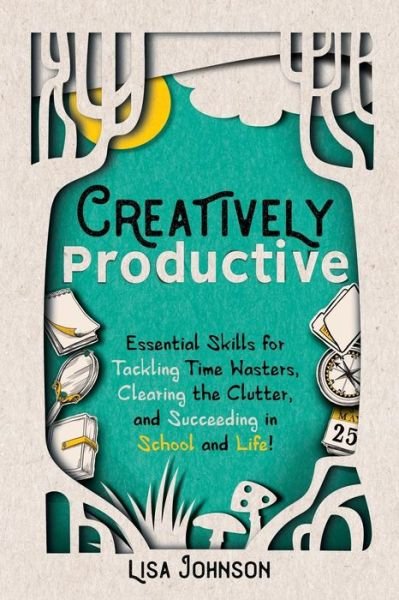 Cover for Lisa Johnson · Creatively Productive: Essential Skills for Tackling Time Wasters, Clearing the Clutter and Succeeding in School and Life (Paperback Book) (2019)