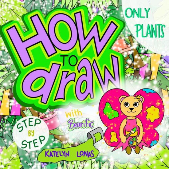 Cover for Katelyn Lonas · How to draw with Bearific (R) STEP BY STEP ONLY PLANTS (Paperback Book) (2021)