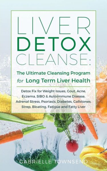 Cover for Gabrielle Townsend · Liver Detox Cleanse: Detox Fix for Weight Issues, Gout, Acne, Eczema, SIBO &amp; Autoimmune Disease, Adrenal Stress, Psoriasis, Diabetes, Gallstones, Strep, Bloating, Fatigue, and Fatty Liver (Paperback Book) (2020)