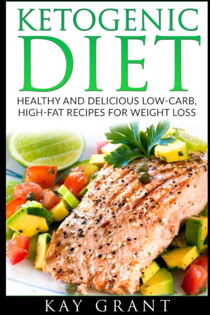 Cover for Kay Grant · Ketogenic Diet: Healthy and Delicious Low-Carb, High-Fat Recipes for Weight Loss (Paperback Book) (2020)