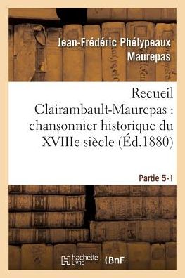 Cover for Maurepas-j-f · Recueil Clairambault-maurepas: Chansonnier Historique Du Xviiie Siecle Partie 5-1 (Paperback Book) (2016)