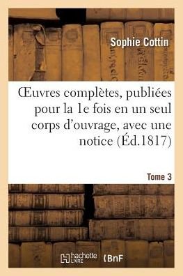 Cover for Sophie Cottin · Oeuvres Completes, Publiees Pour La 1e Fois en Un Seul Corps D'ouvrage, Avec Une Notice Tome 3 (Pocketbok) (2016)